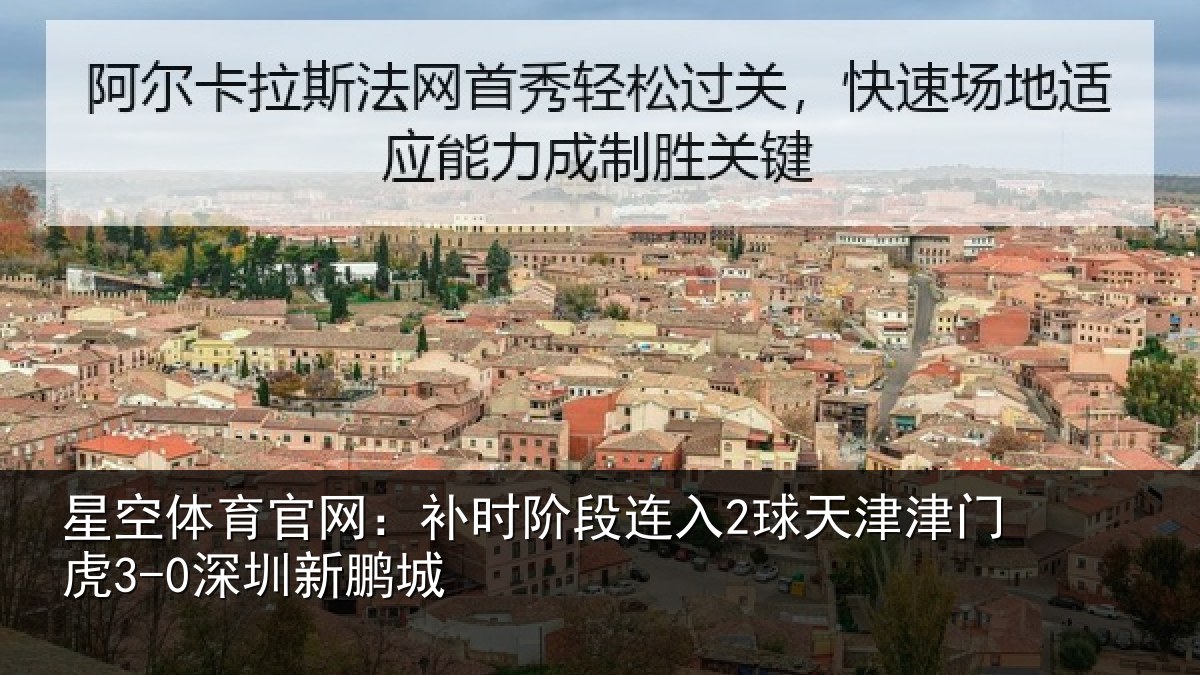 星空体育官网:补时阶段连入2球天津津门虎3-0深圳新鹏城